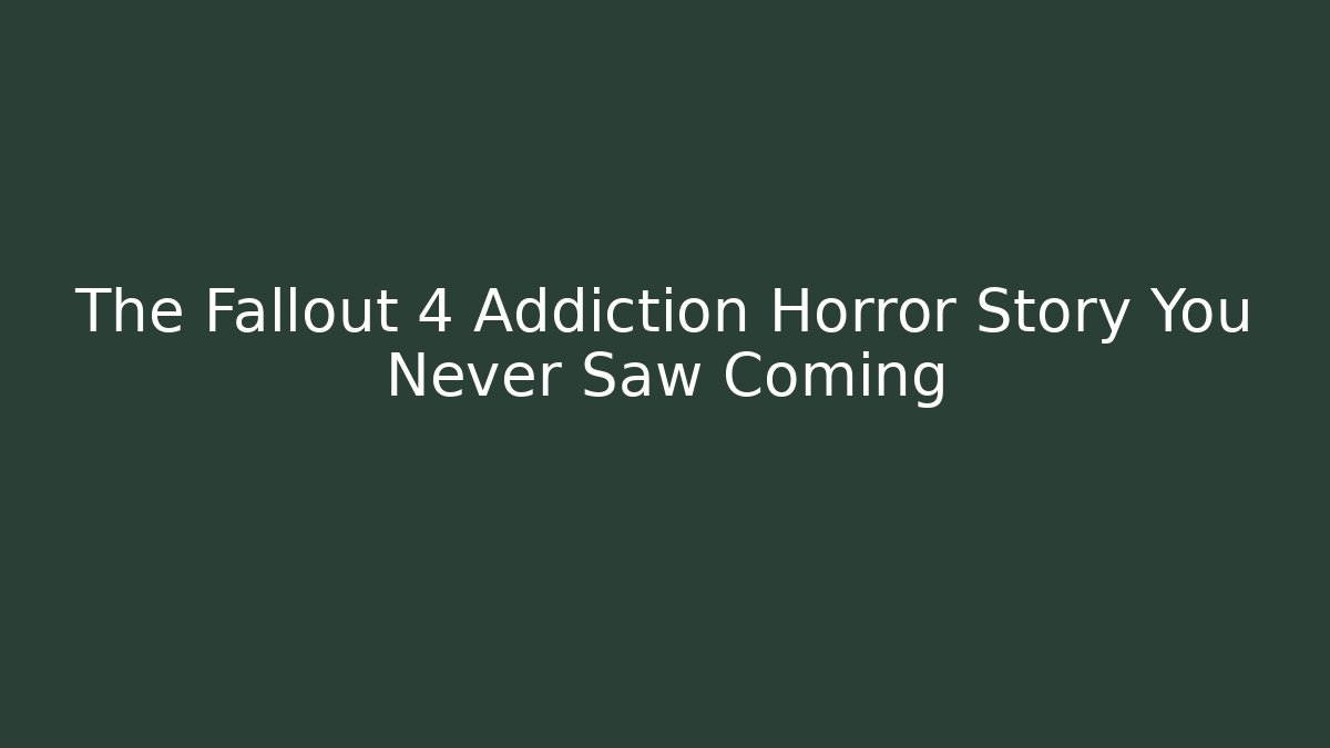 The Fallout 4 Addiction Horror Story You Never Saw Coming