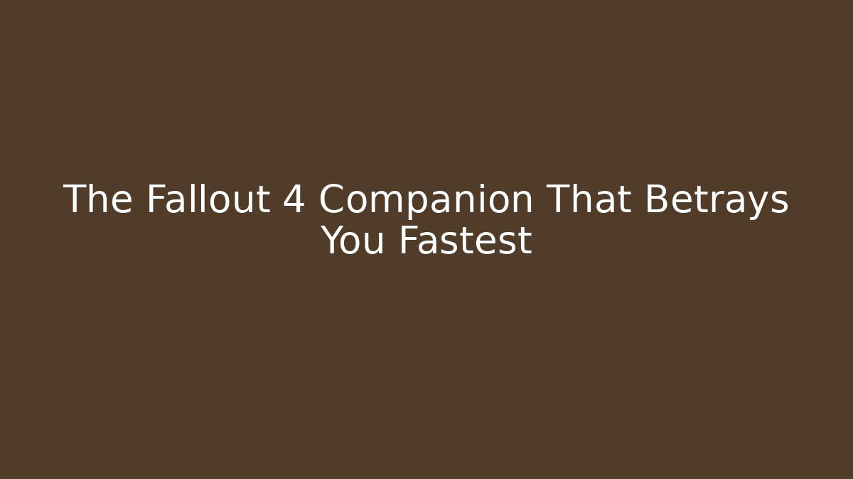 The Fallout 4 Companion That Betrays You Fastest