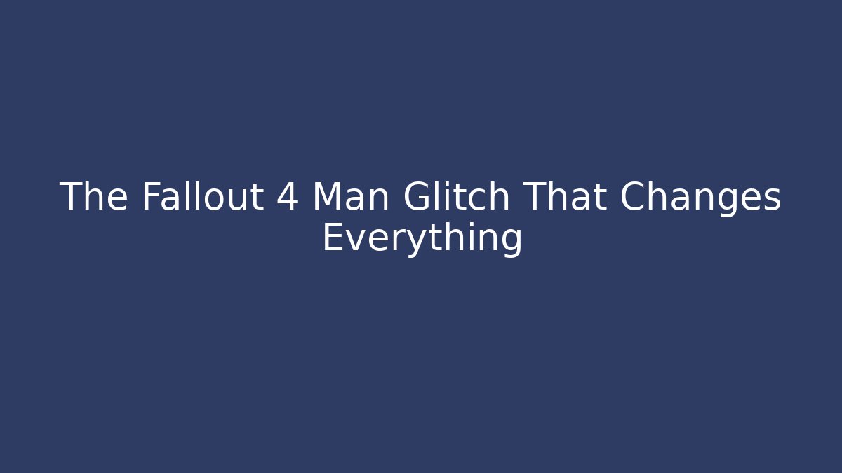 The Fallout 4 Man Glitch That Changes Everything
