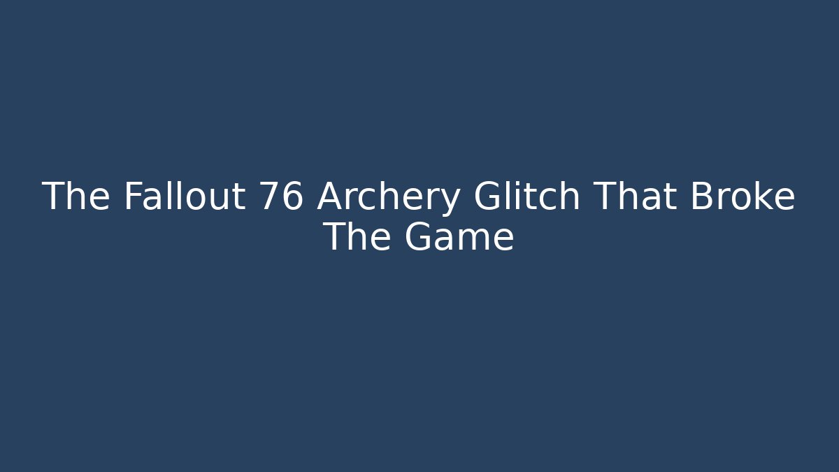 The Fallout 76 Archery Glitch That Broke The Game