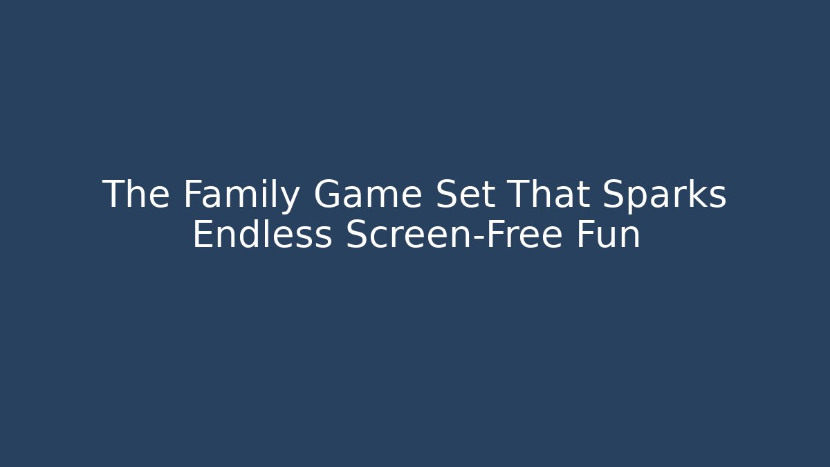 The Family Game Set That Sparks Endless Screen-Free Fun