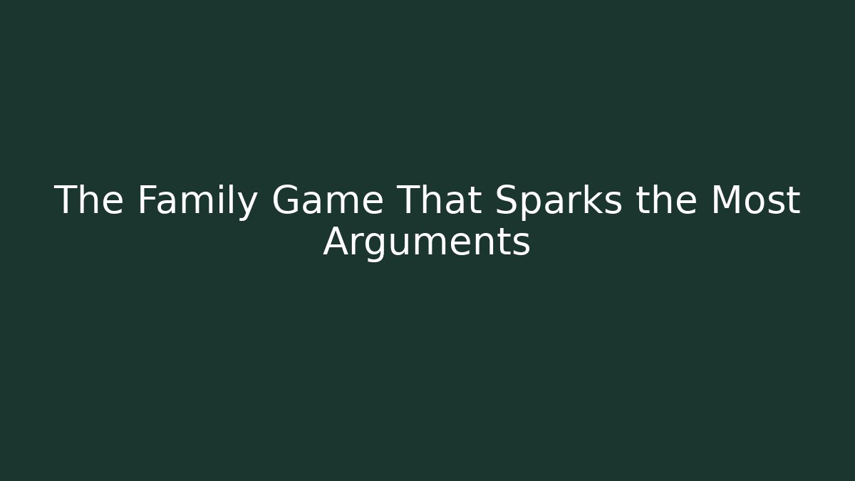 The Family Game That Sparks the Most Arguments