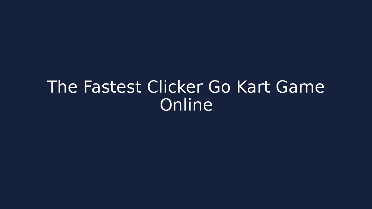 The Fastest Clicker Go Kart Game Online