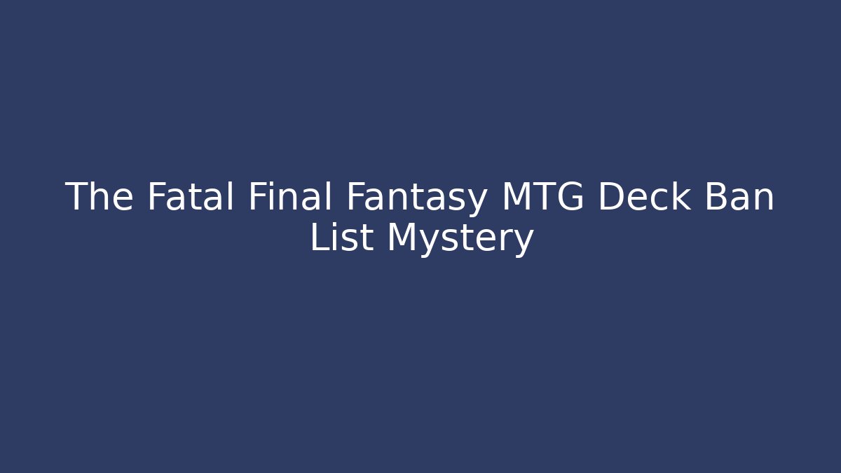 The Fatal Final Fantasy MTG Deck Ban List Mystery