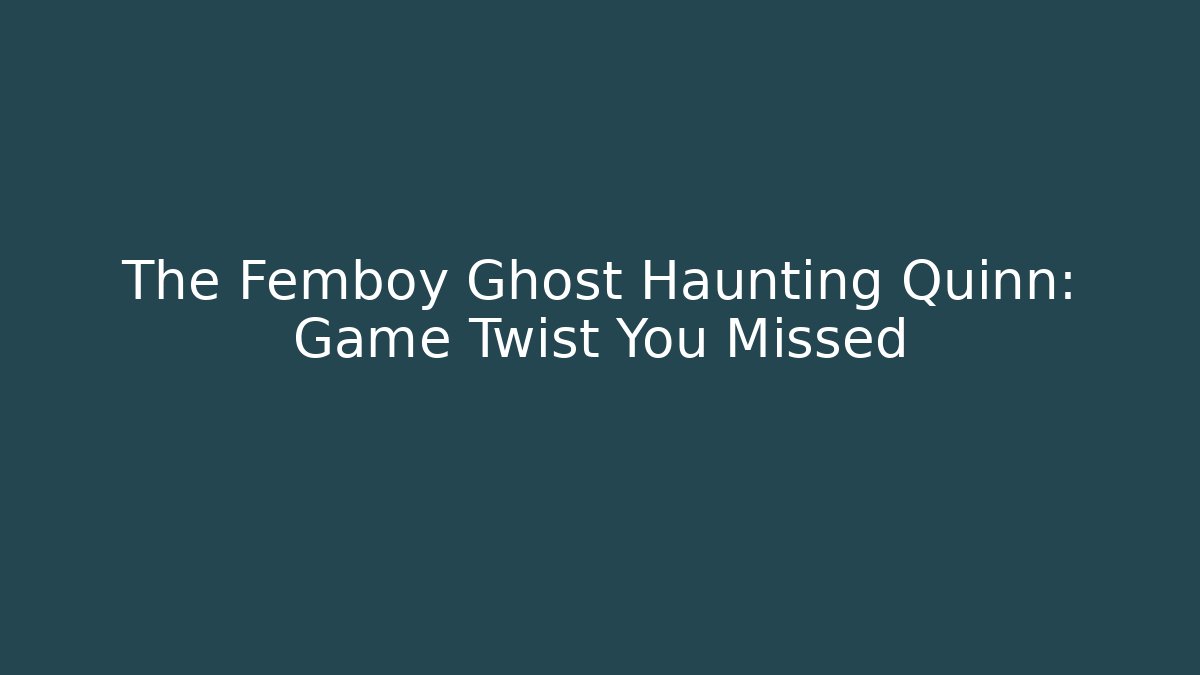The Femboy Ghost Haunting Quinn: Game Twist You Missed