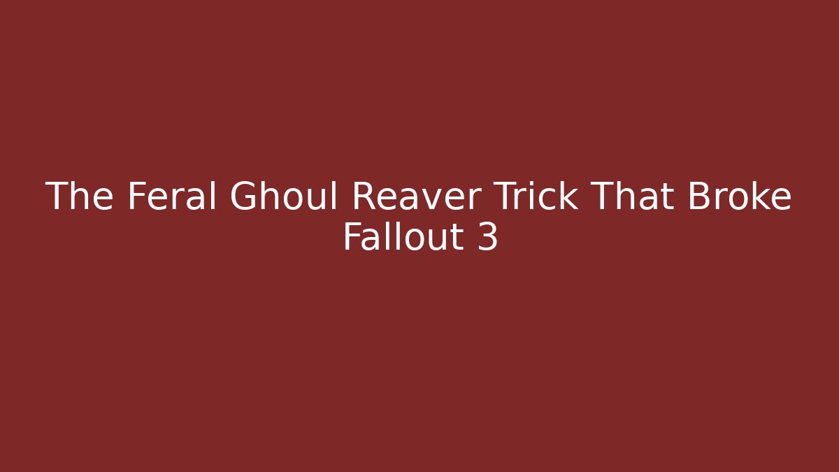The Feral Ghoul Reaver Trick That Broke Fallout 3