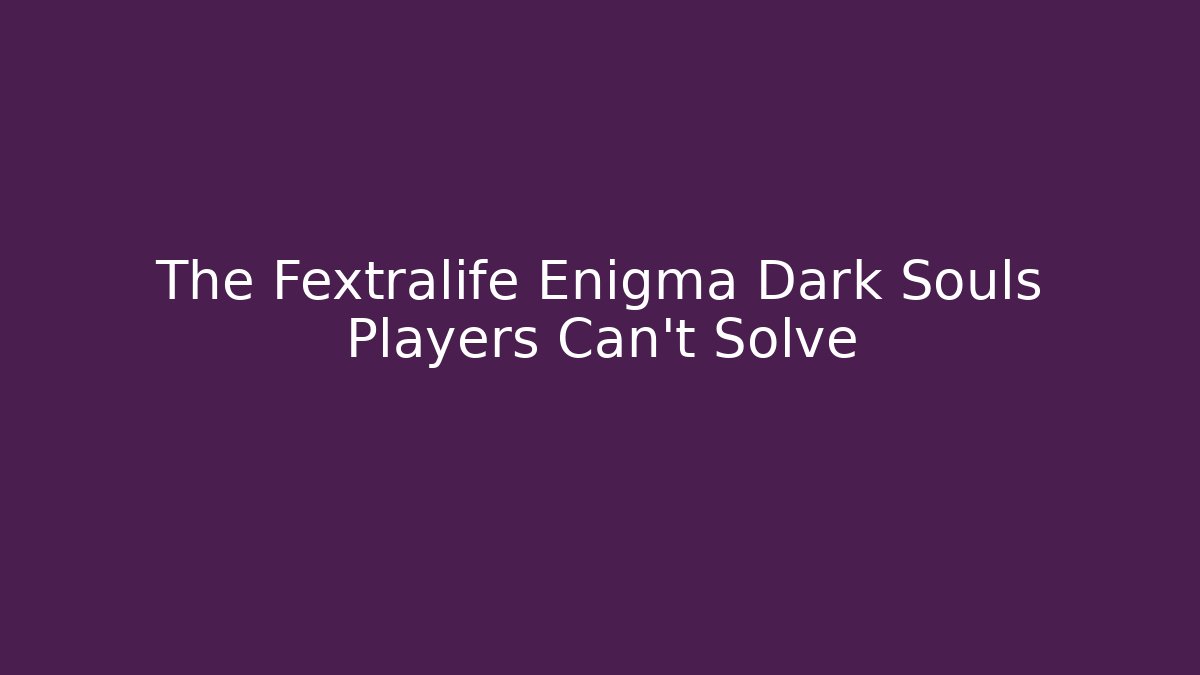 The Fextralife Enigma Dark Souls Players Can't Solve - Andrea Zevedo