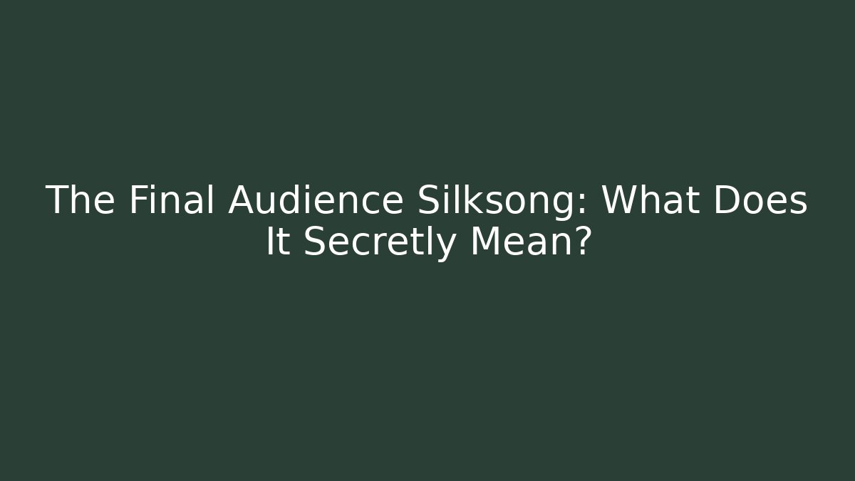 The Final Audience Silksong: What Does It Secretly Mean?