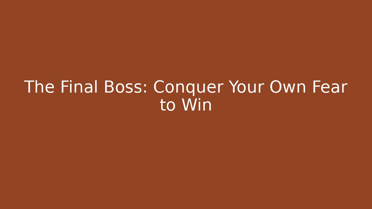 The Final Boss: Conquer Your Own Fear to Win