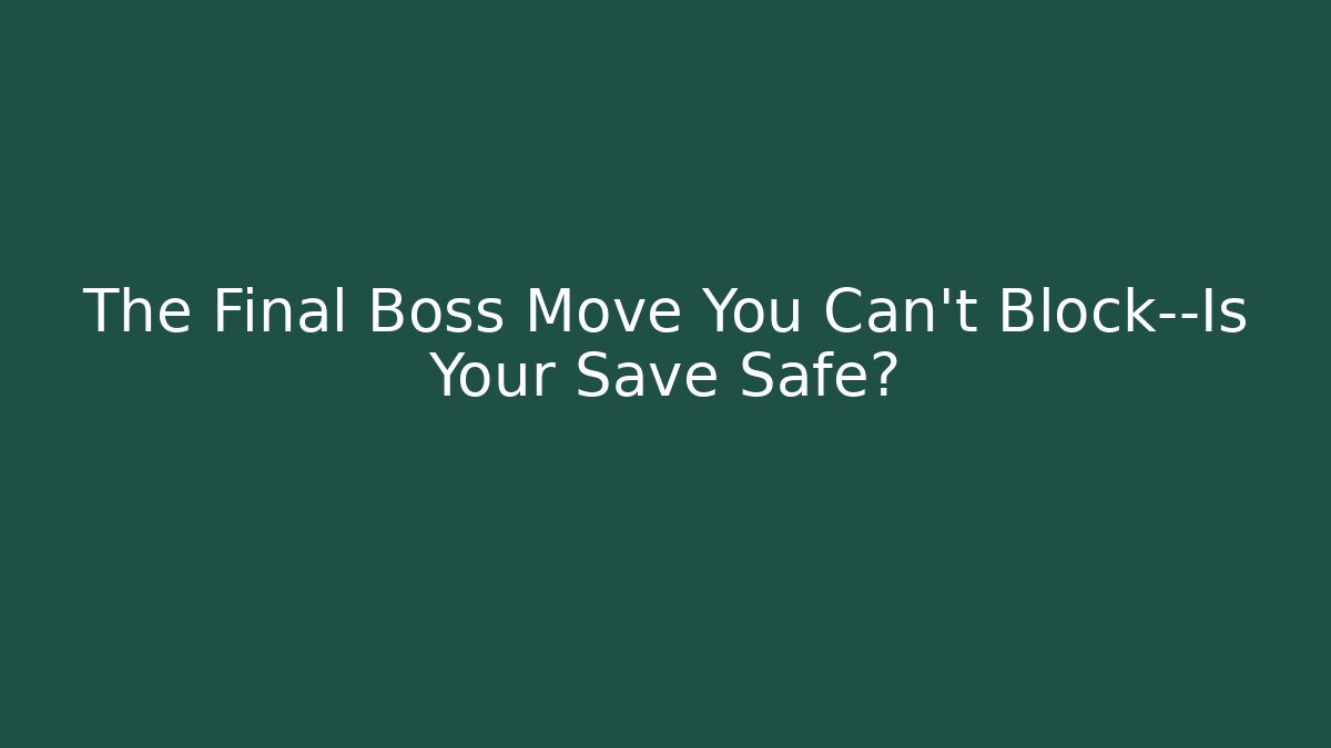 The Final Boss Move You Can't Block—Is Your Save Safe?