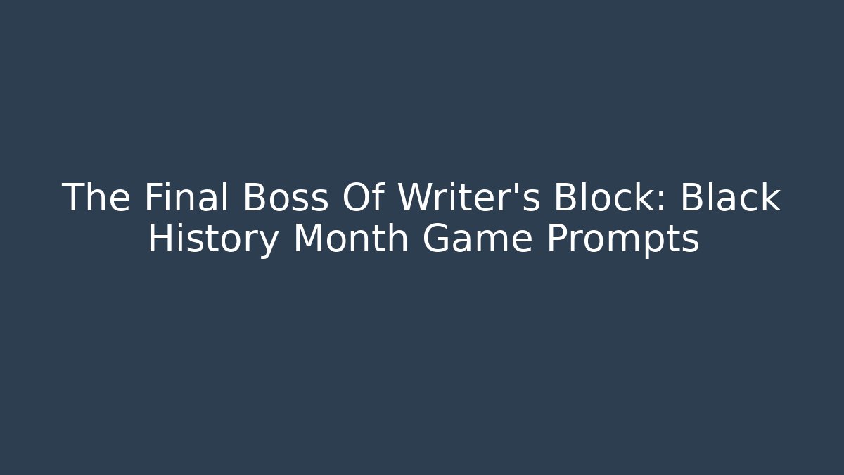The Final Boss Of Writer's Block: Black History Month Game Prompts
