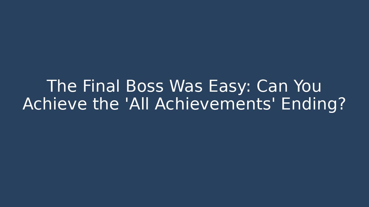 The Final Boss Was Easy: Can You Achieve the 'All Achievements' Ending?