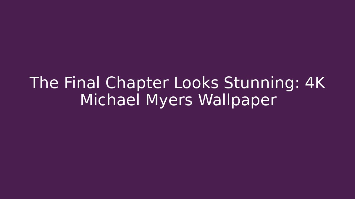 The Final Chapter Looks Stunning: 4K Michael Myers Wallpaper - Andrea Zevedo