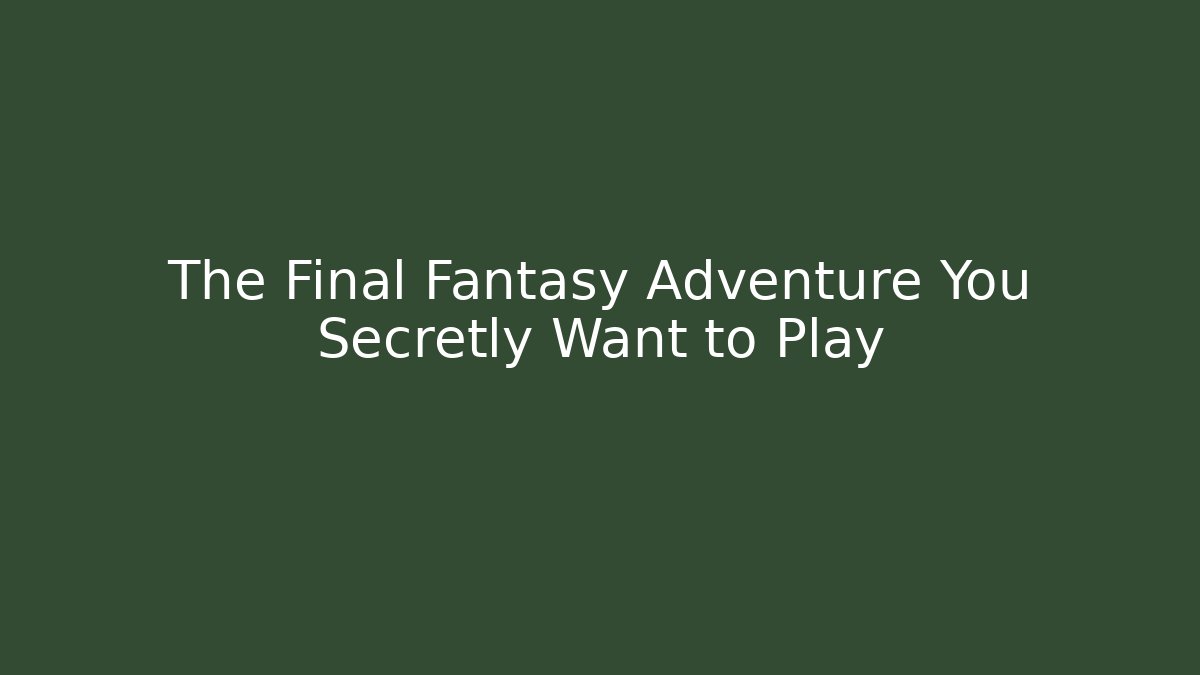 The Final Fantasy Adventure You Secretly Want to Play