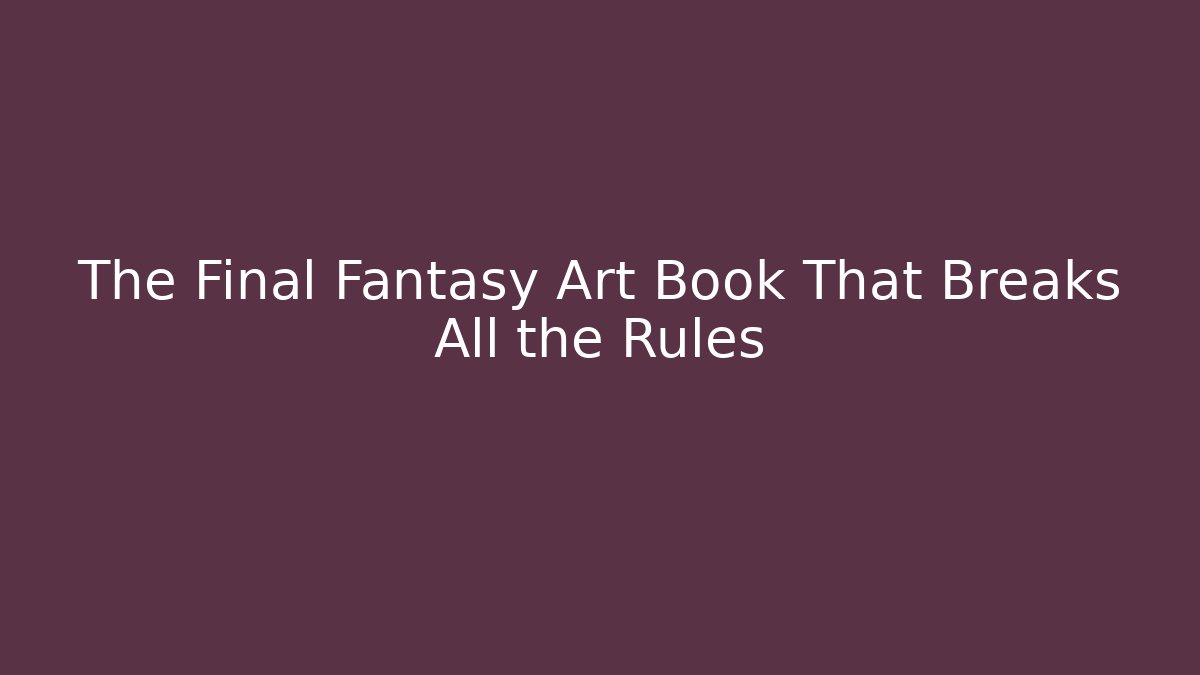 The Final Fantasy Art Book That Breaks All the Rules