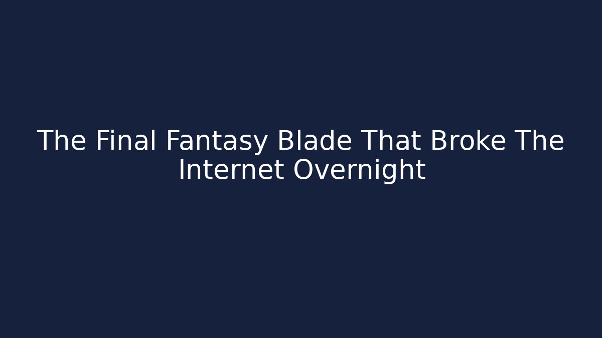 The Final Fantasy Blade That Broke The Internet Overnight