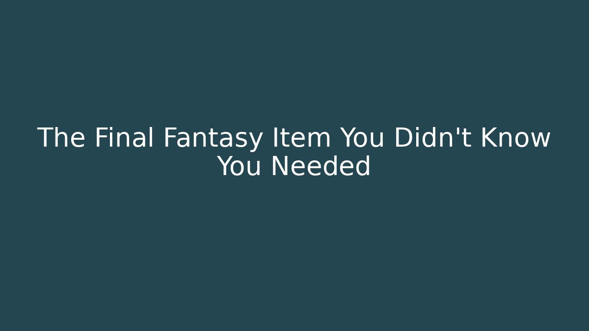 The Final Fantasy Item You Didn't Know You Needed