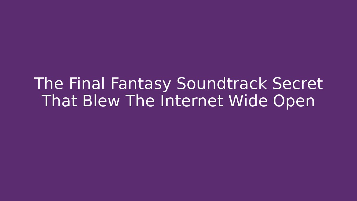 The Final Fantasy Soundtrack Secret That Blew The Internet Wide Open