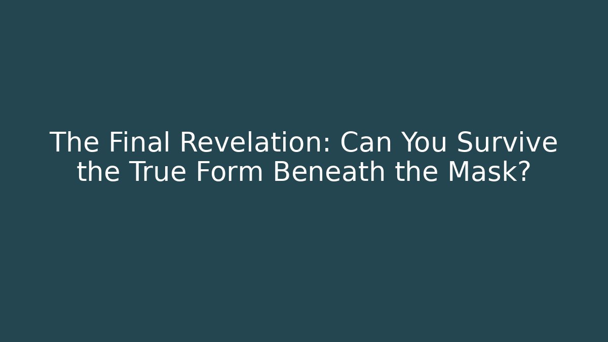 The Final Revelation: Can You Survive the True Form Beneath the Mask?