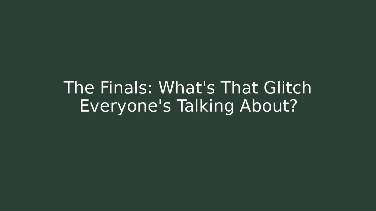 The Finals: What’s That Glitch Everyone’s Talking About?