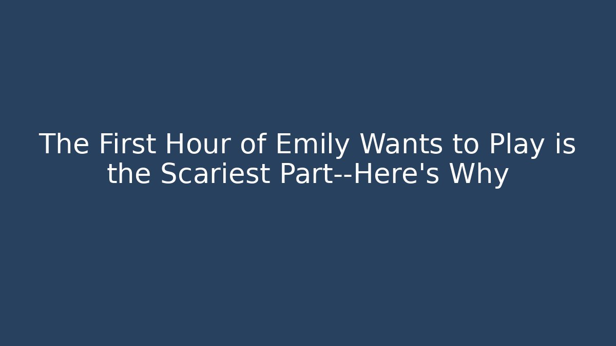 The First Hour of Emily Wants to Play is the Scariest Part—Here’s Why