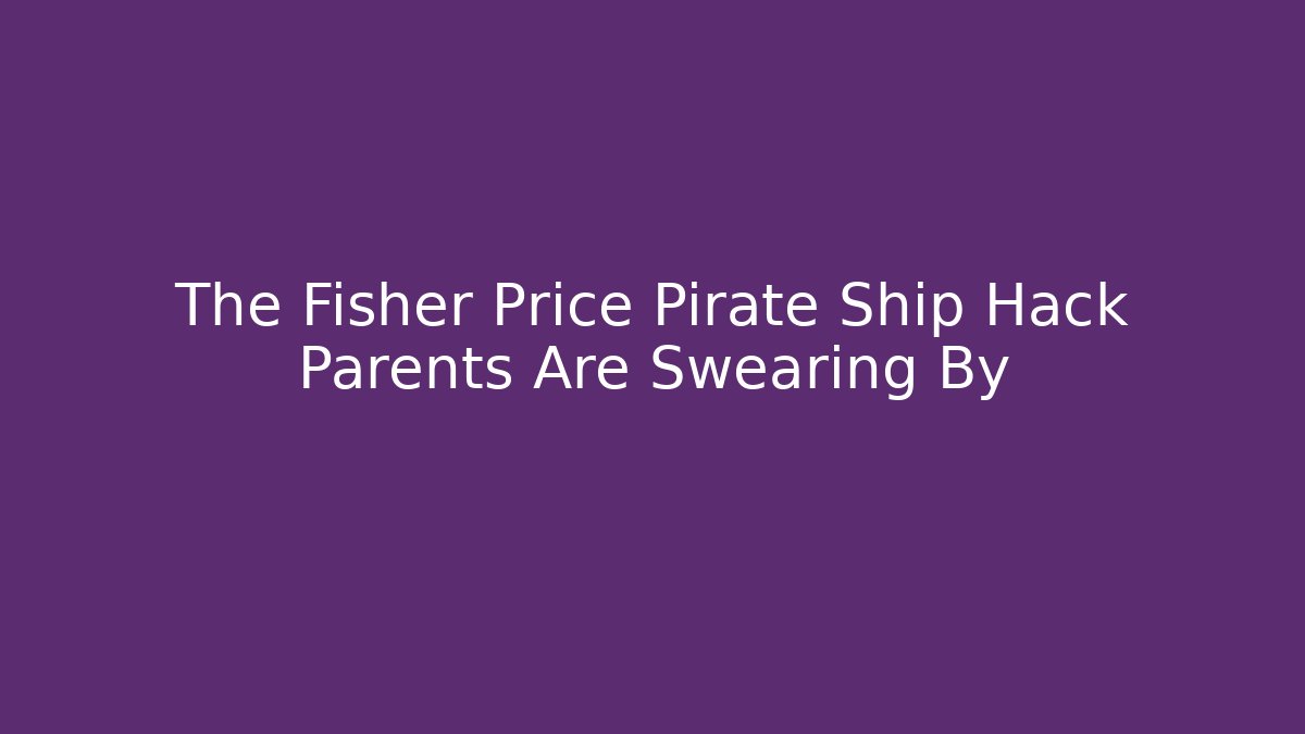 The Fisher Price Pirate Ship Hack Parents Are Swearing By