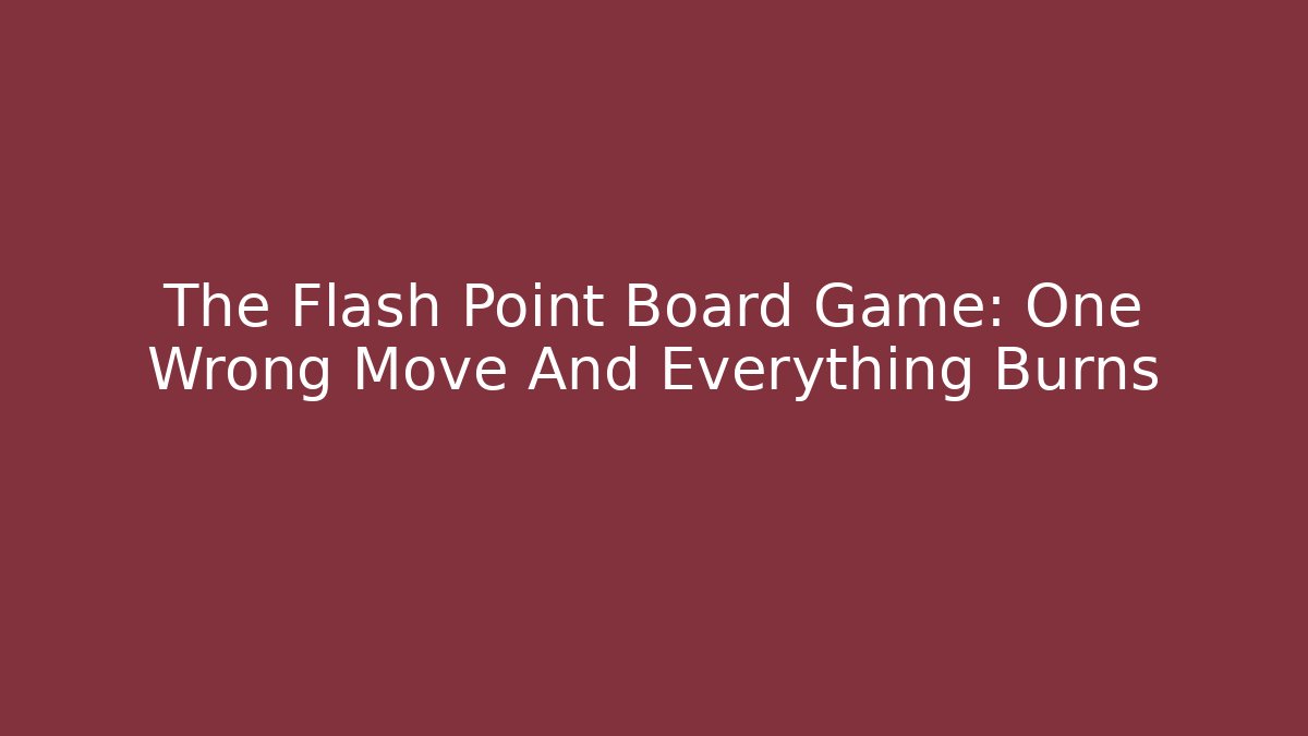 The Flash Point Board Game: One Wrong Move And Everything Burns