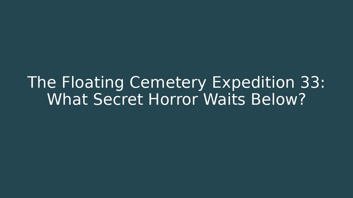 The Floating Cemetery Expedition 33: What Secret Horror Waits Below?