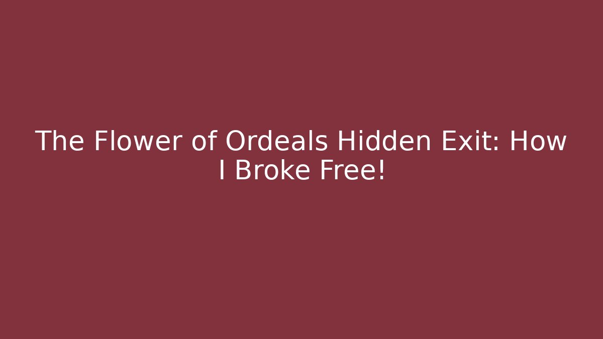 The Flower of Ordeals Hidden Exit: How I Broke Free!