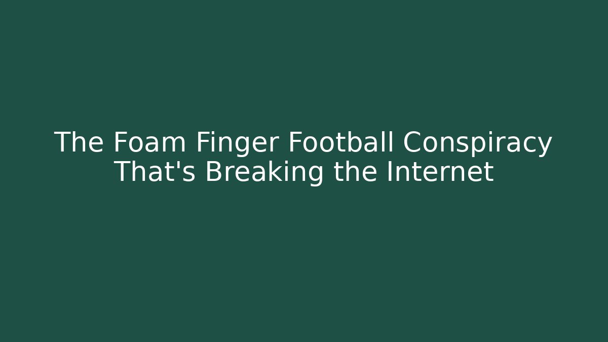 The Foam Finger Football Conspiracy That's Breaking the Internet