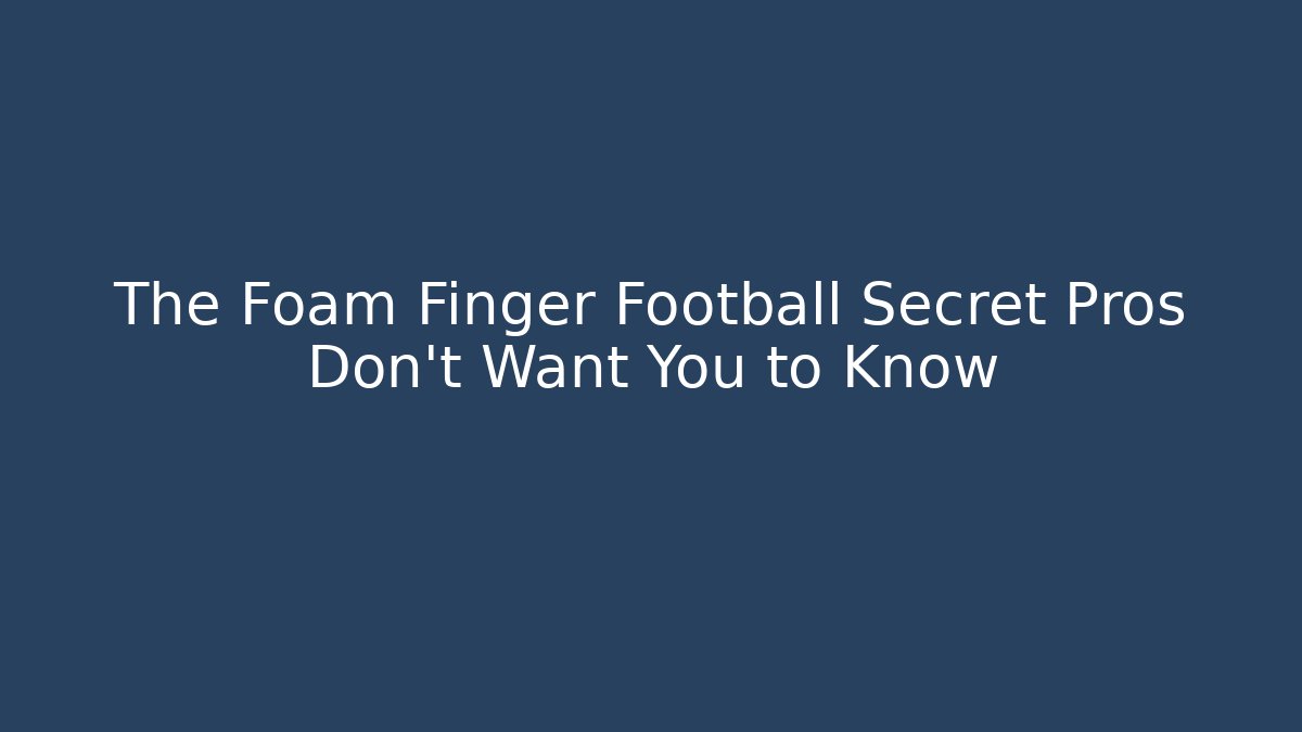 The Foam Finger Football Secret Pros Don't Want You to Know