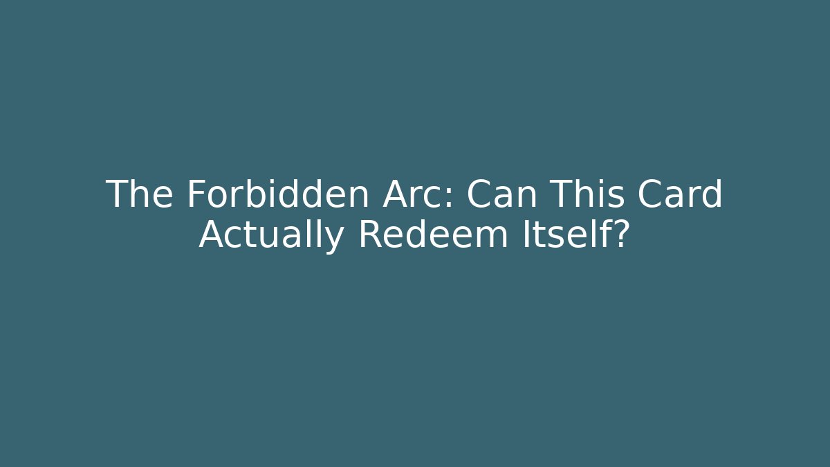 The Forbidden Arc: Can This Card Actually Redeem Itself?
