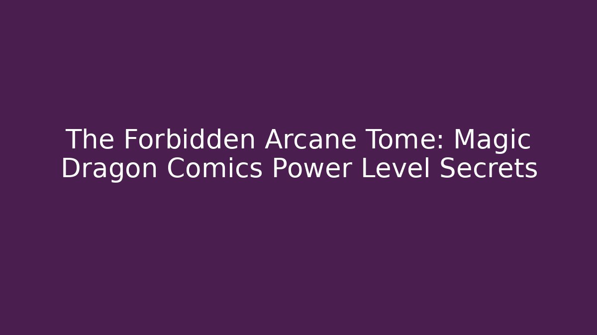 The Forbidden Arcane Tome: Magic Dragon Comics Power Level Secrets