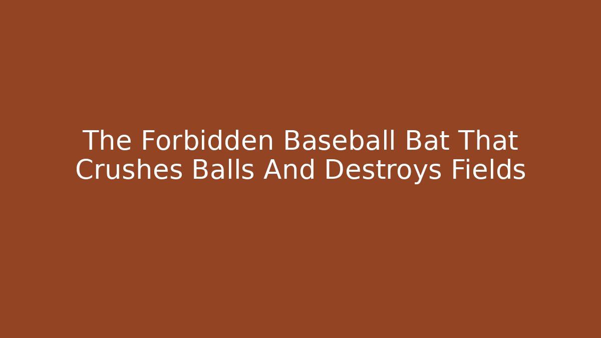 The Forbidden Baseball Bat That Crushes Balls And Destroys Fields