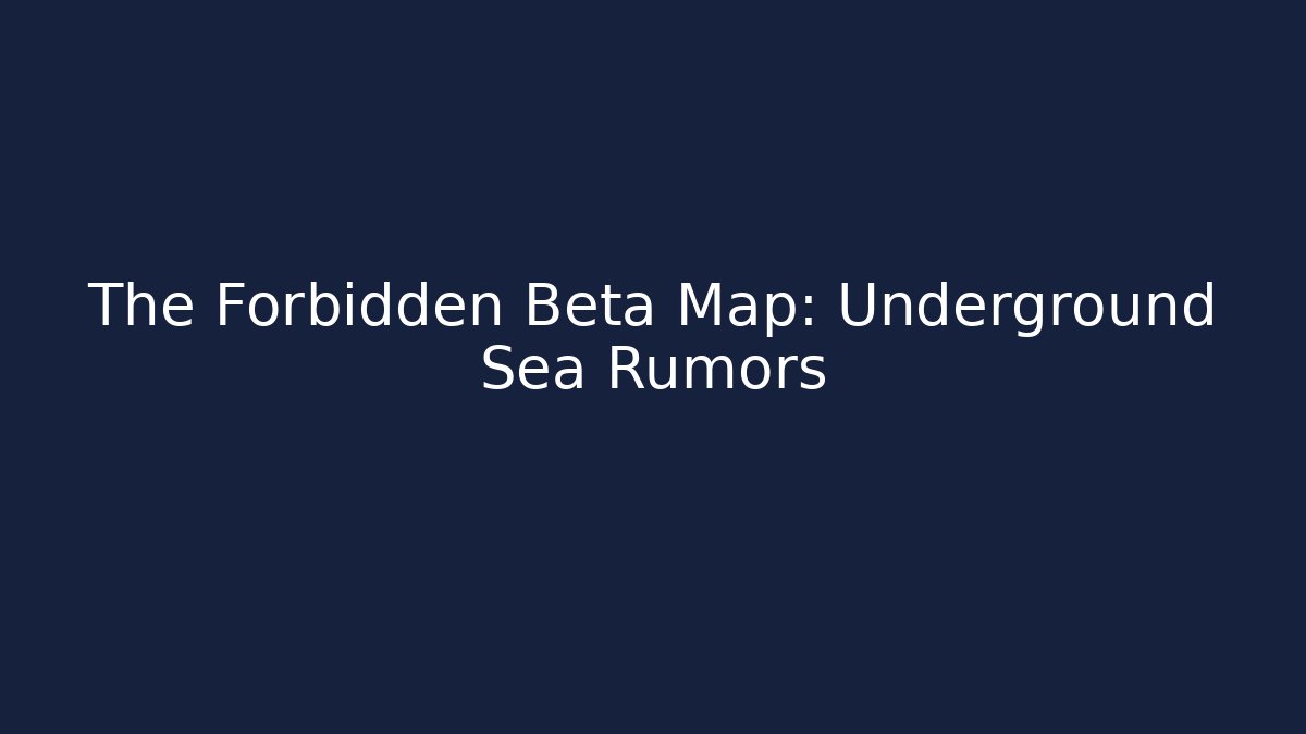 The Forbidden Beta Map: Underground Sea Rumors