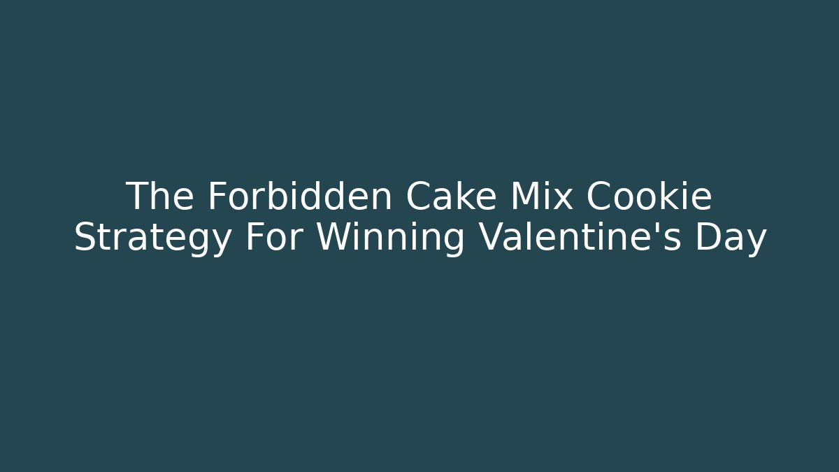 The Forbidden Cake Mix Cookie Strategy For Winning Valentine's Day