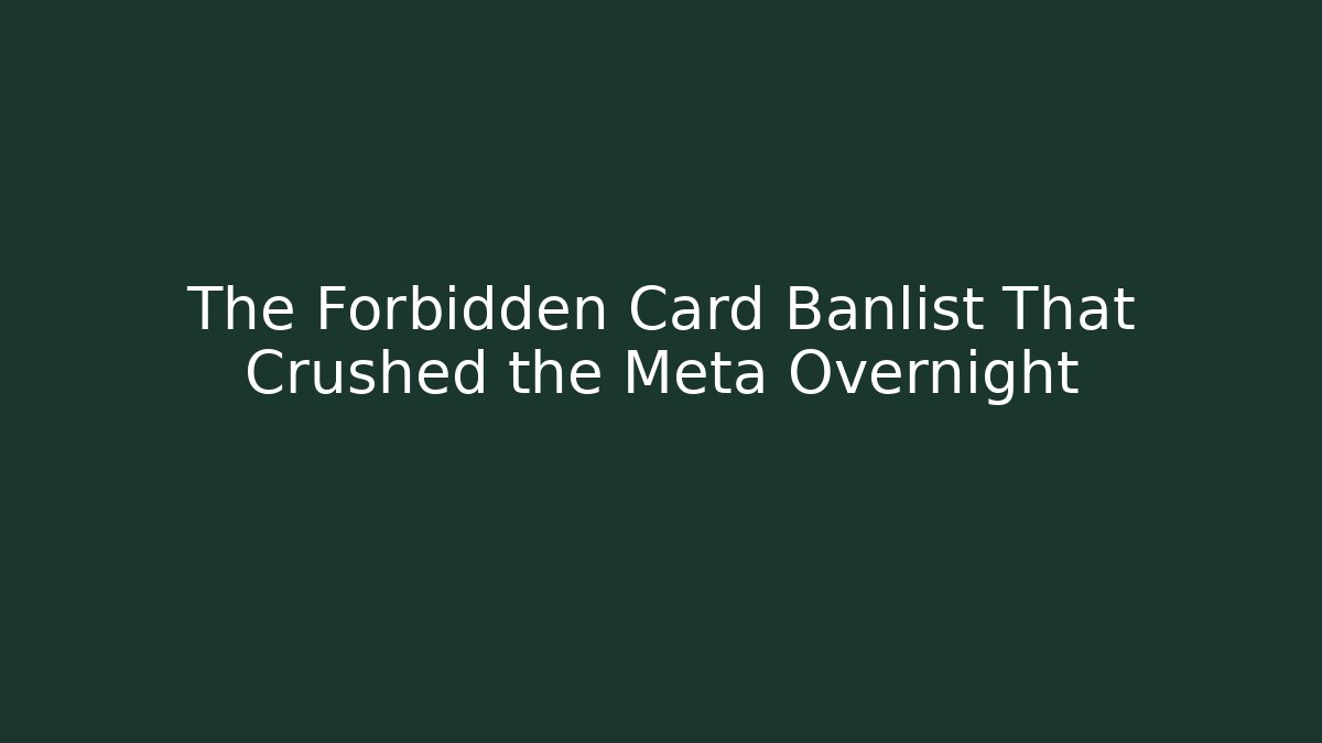 The Forbidden Card Banlist That Crushed the Meta Overnight
