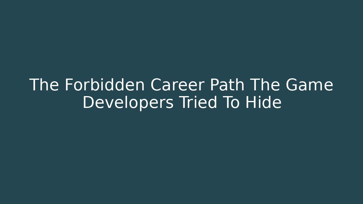 The Forbidden Career Path The Game Developers Tried To Hide