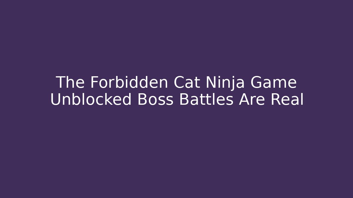 The Forbidden Cat Ninja Game Unblocked Boss Battles Are Real