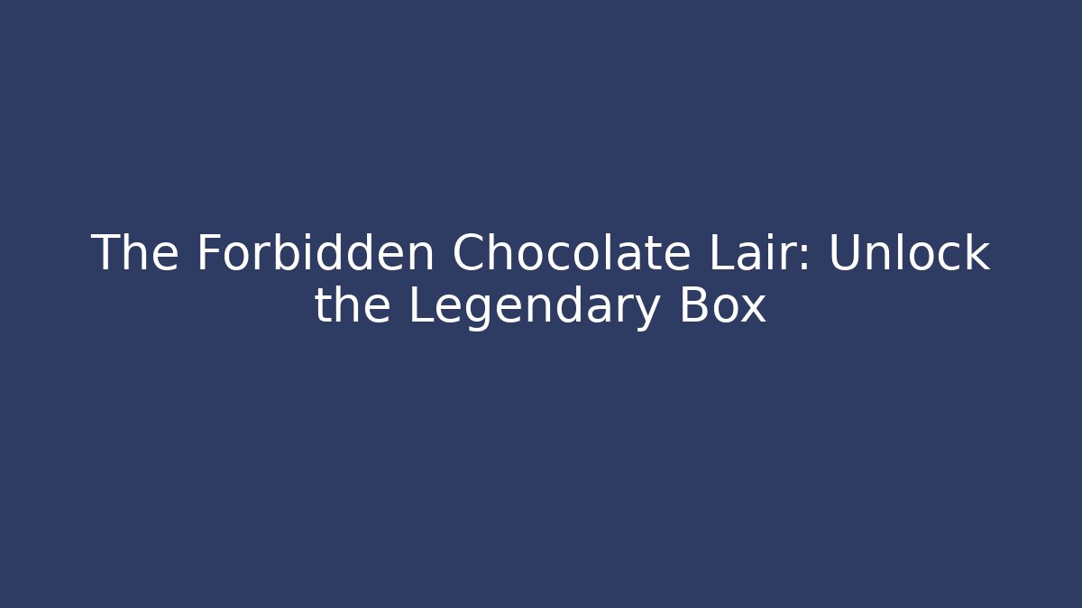 The Forbidden Chocolate Lair: Unlock the Legendary Box
