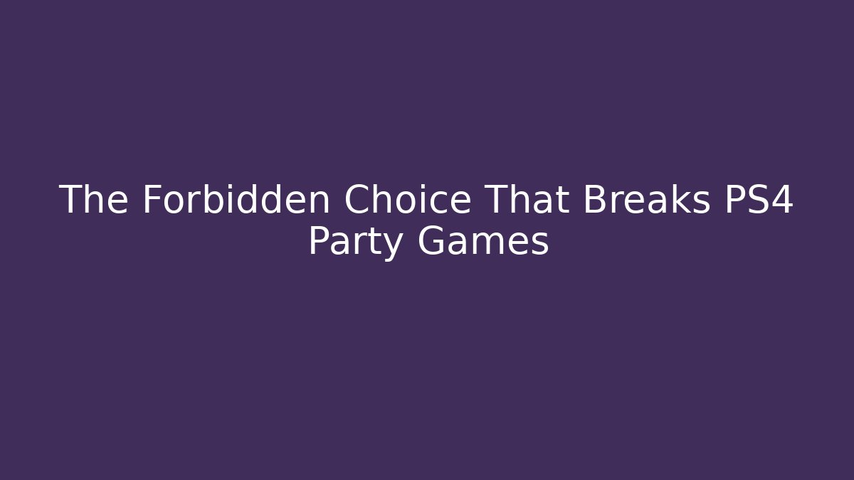 The Forbidden Choice That Breaks PS4 Party Games