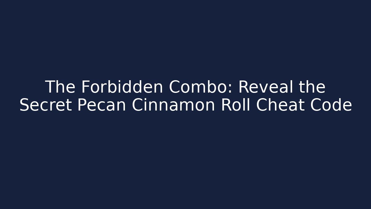 The Forbidden Combo: Reveal the Secret Pecan Cinnamon Roll Cheat Code