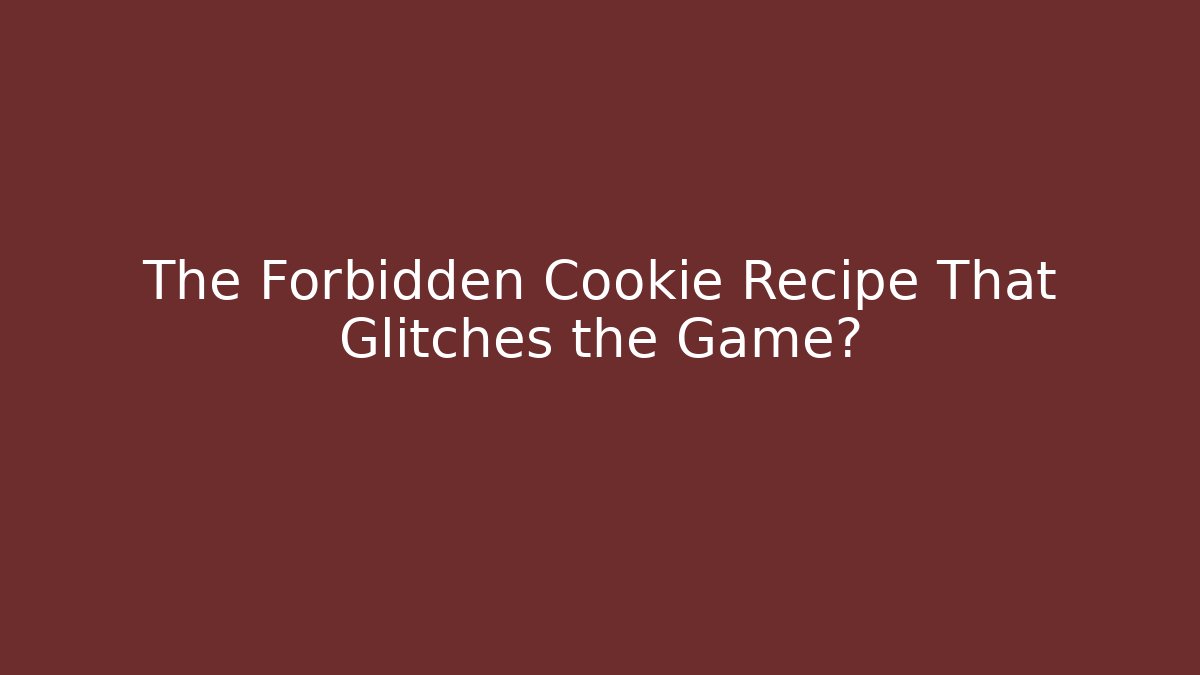 The Forbidden Cookie Recipe That Glitches the Game?