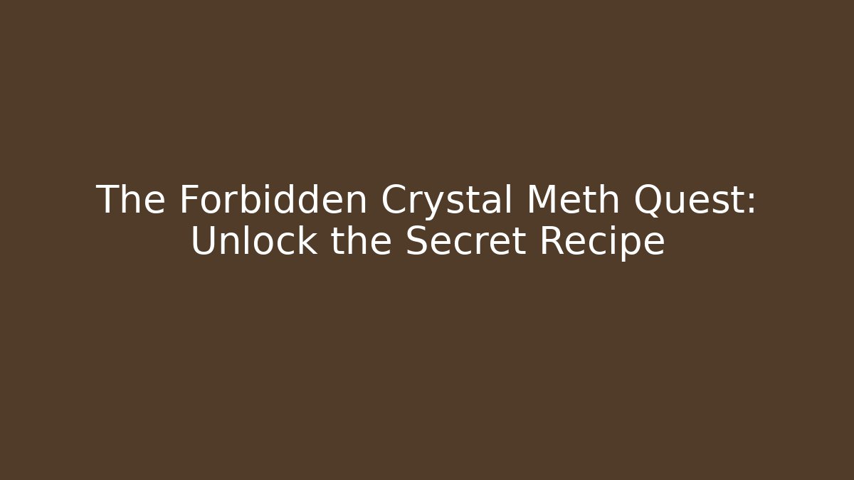 The Forbidden Crystal Meth Quest: Unlock the Secret Recipe
