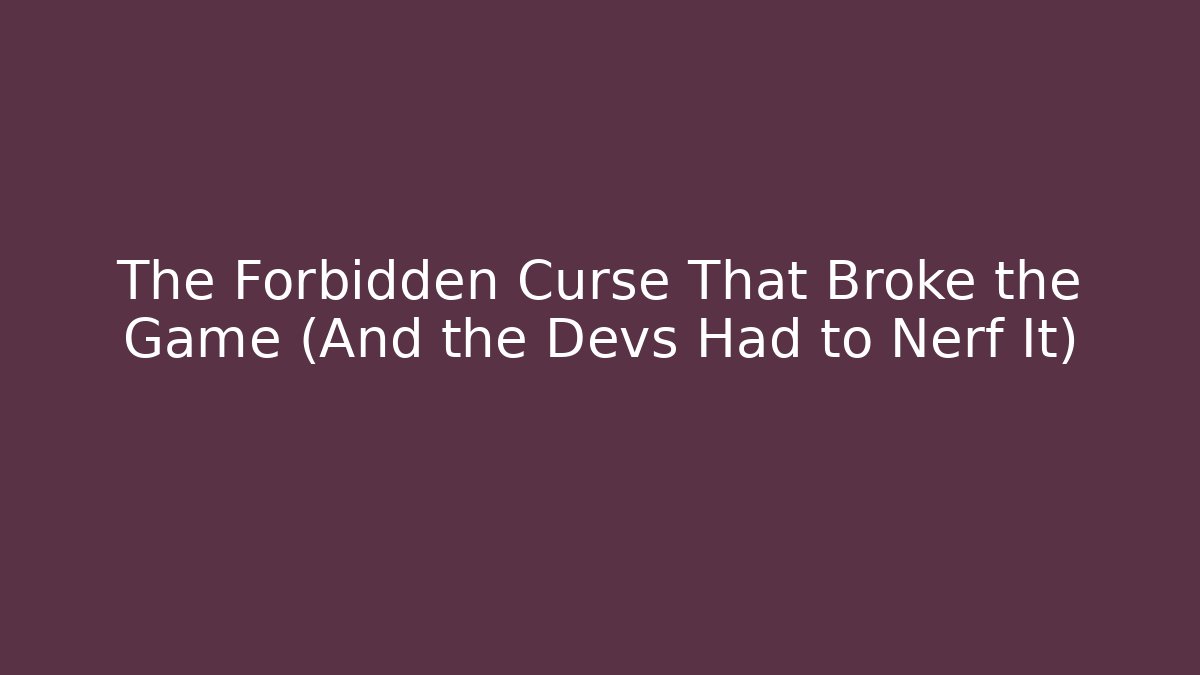 The Forbidden Curse That Broke the Game (And the Devs Had to Nerf It)