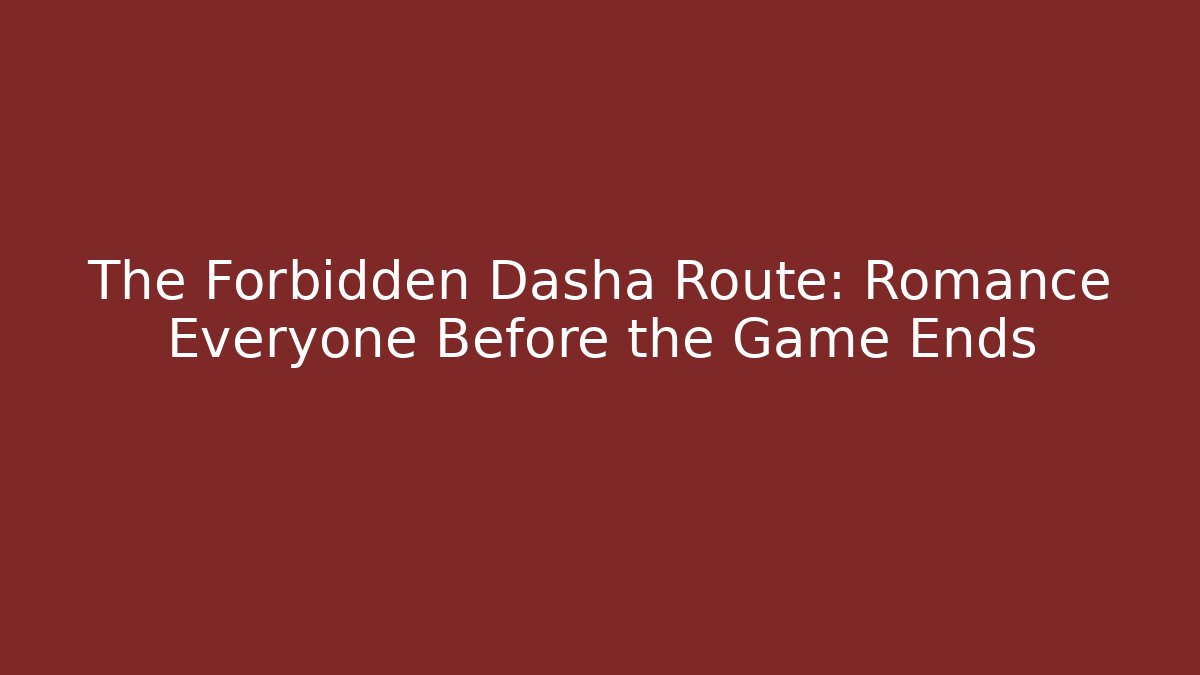 The Forbidden Dasha Route: Romance Everyone Before the Game Ends
