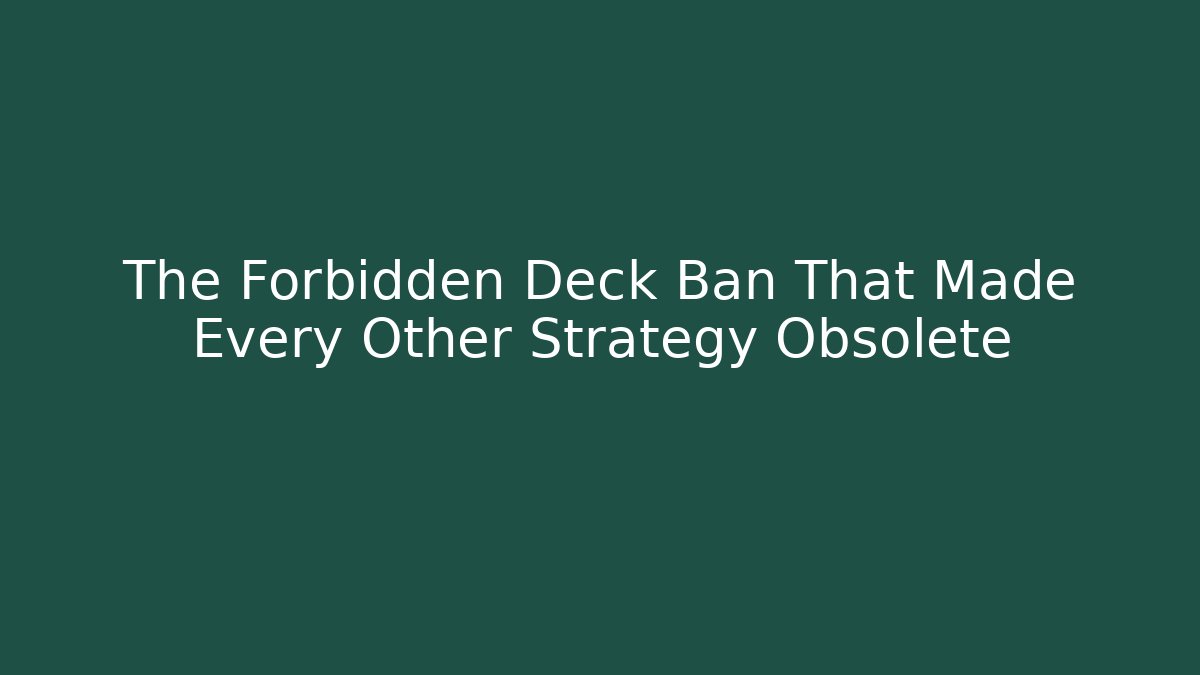 The Forbidden Deck Ban That Made Every Other Strategy Obsolete
