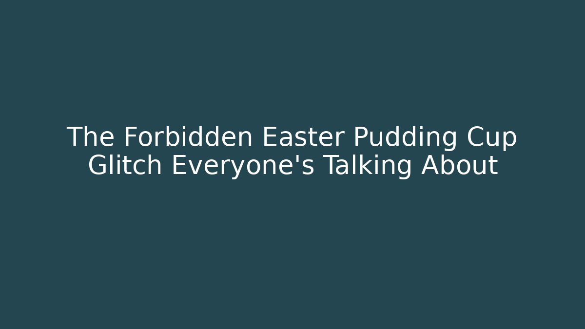 The Forbidden Easter Pudding Cup Glitch Everyone's Talking About - Andrea Zevedo