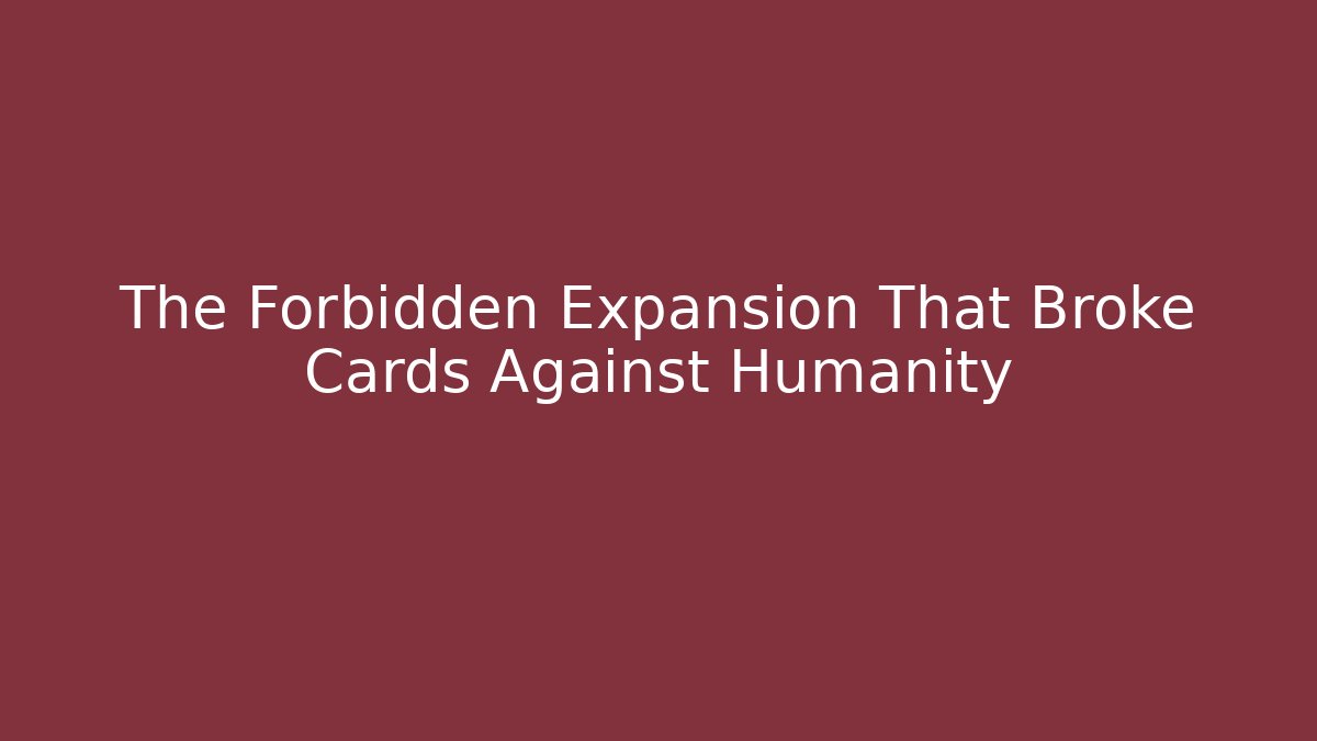The Forbidden Expansion That Broke Cards Against Humanity