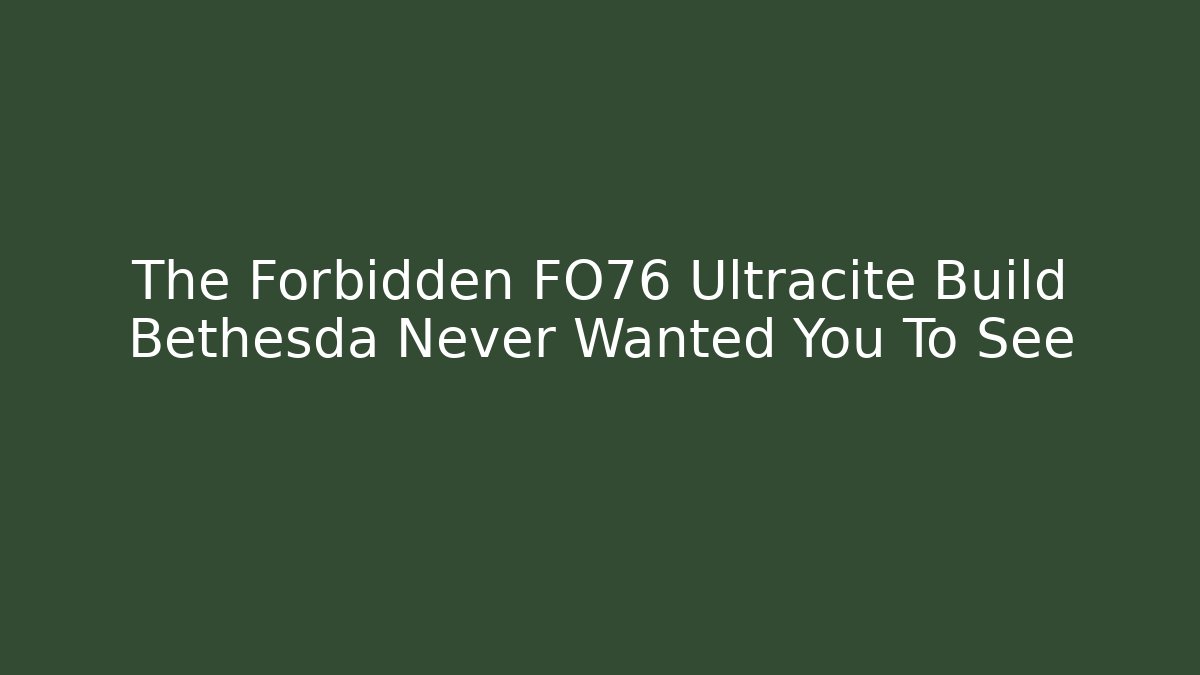 The Forbidden FO76 Ultracite Build Bethesda Never Wanted You To See
